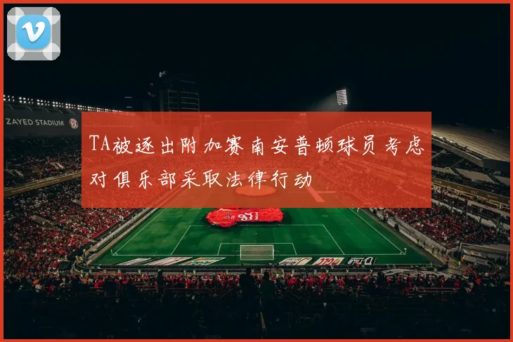 TA被逐出附加赛南安普顿球员考虑对俱乐部采取法律行动